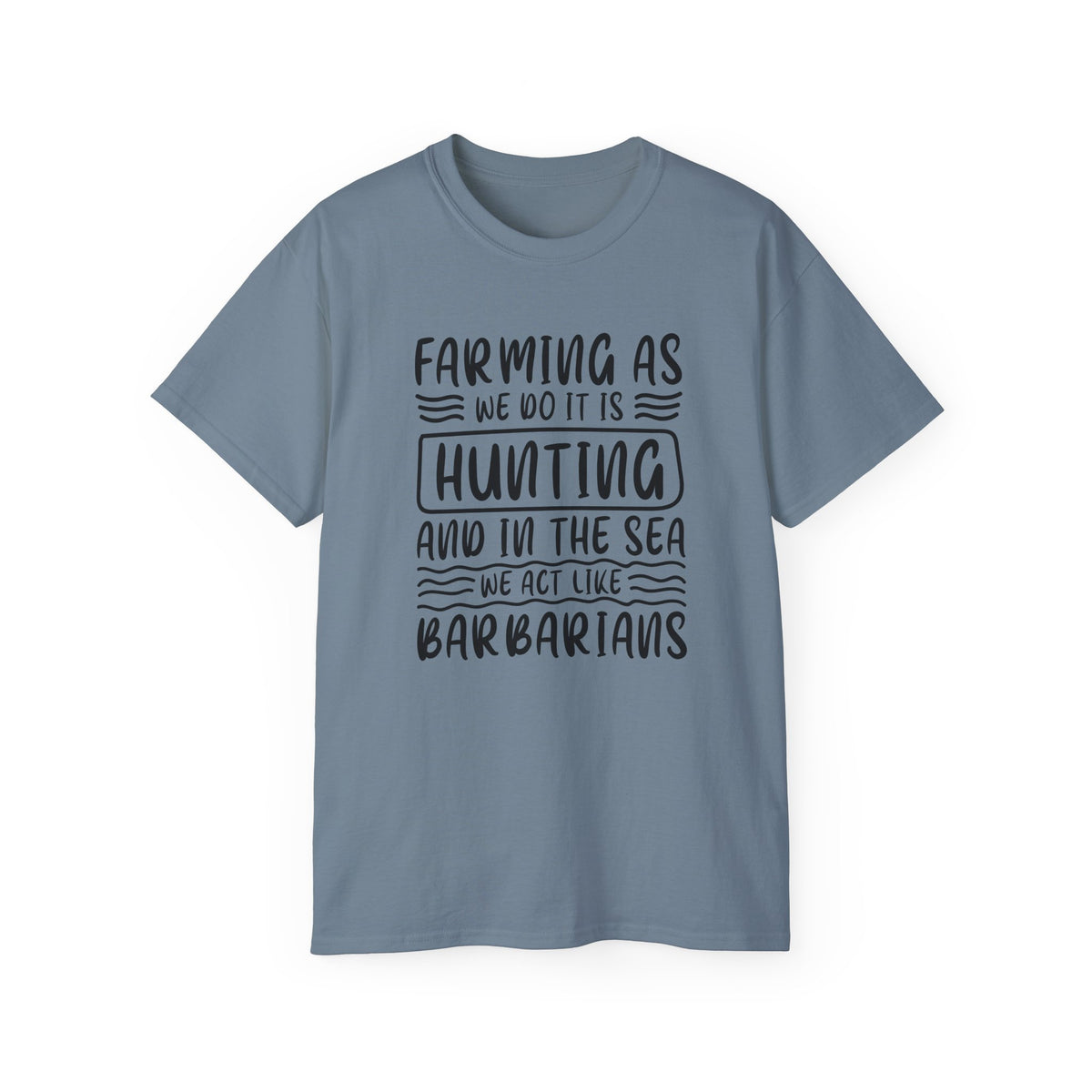 Farming as Hunting and in the Sea We Act Like Barbarians T-Shirt | Funny Farm Quote Tee