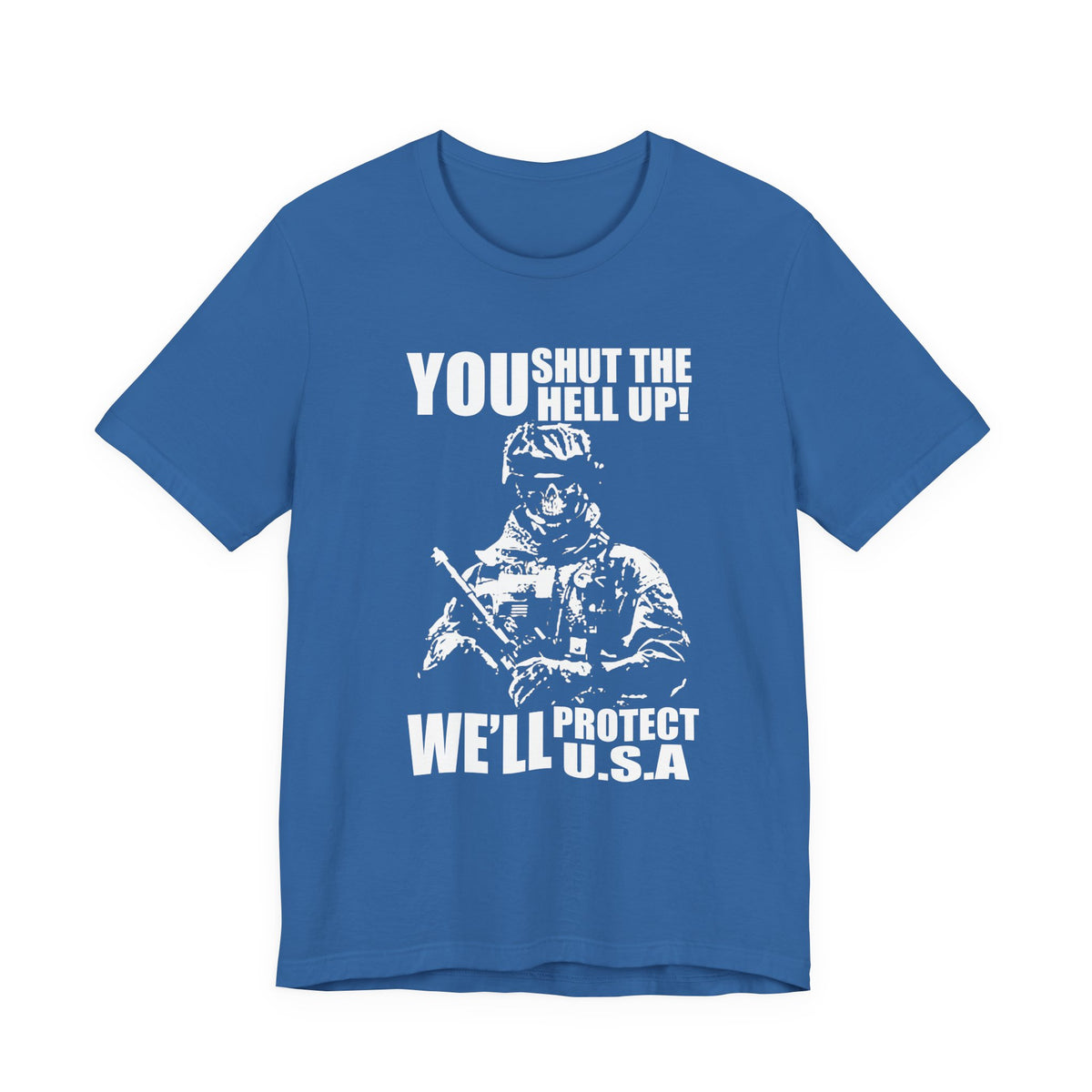 You Shut The Hell Up We'll Protect USA T-Shirt Soldier Graphic Unisex Cotton Tee v11