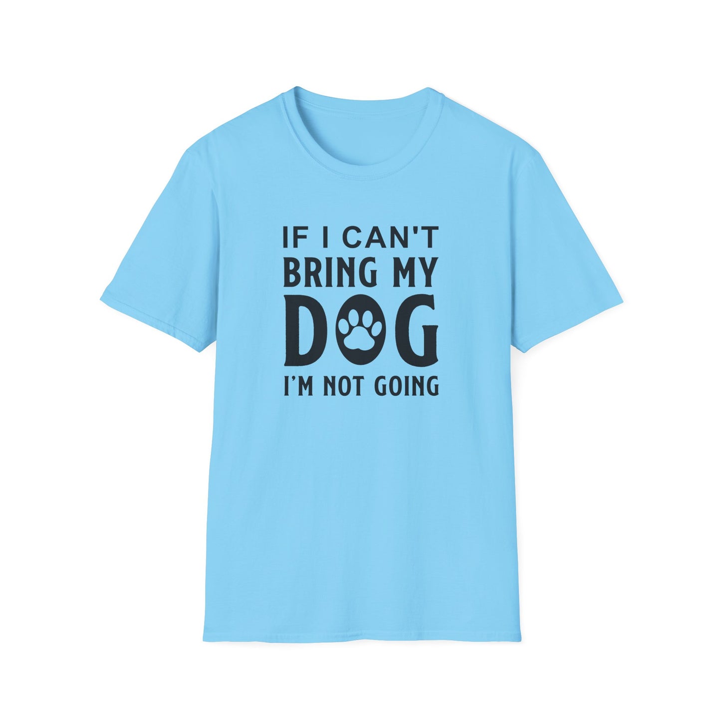 Dog Lover T-Shirt - If I Can't Bring My Dog I'm Not Going Graphic Tee Unisex Cotton T-Shirt Gildan Softstyle 64000 Tee