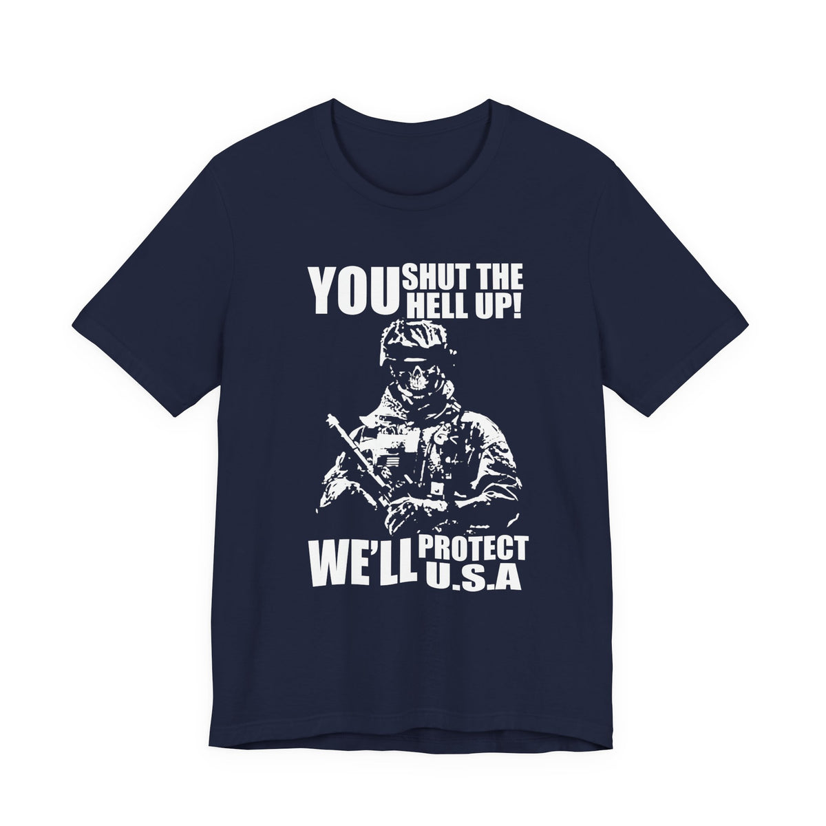 You Shut The Hell Up We'll Protect USA T-Shirt Soldier Graphic Unisex Cotton Tee v11