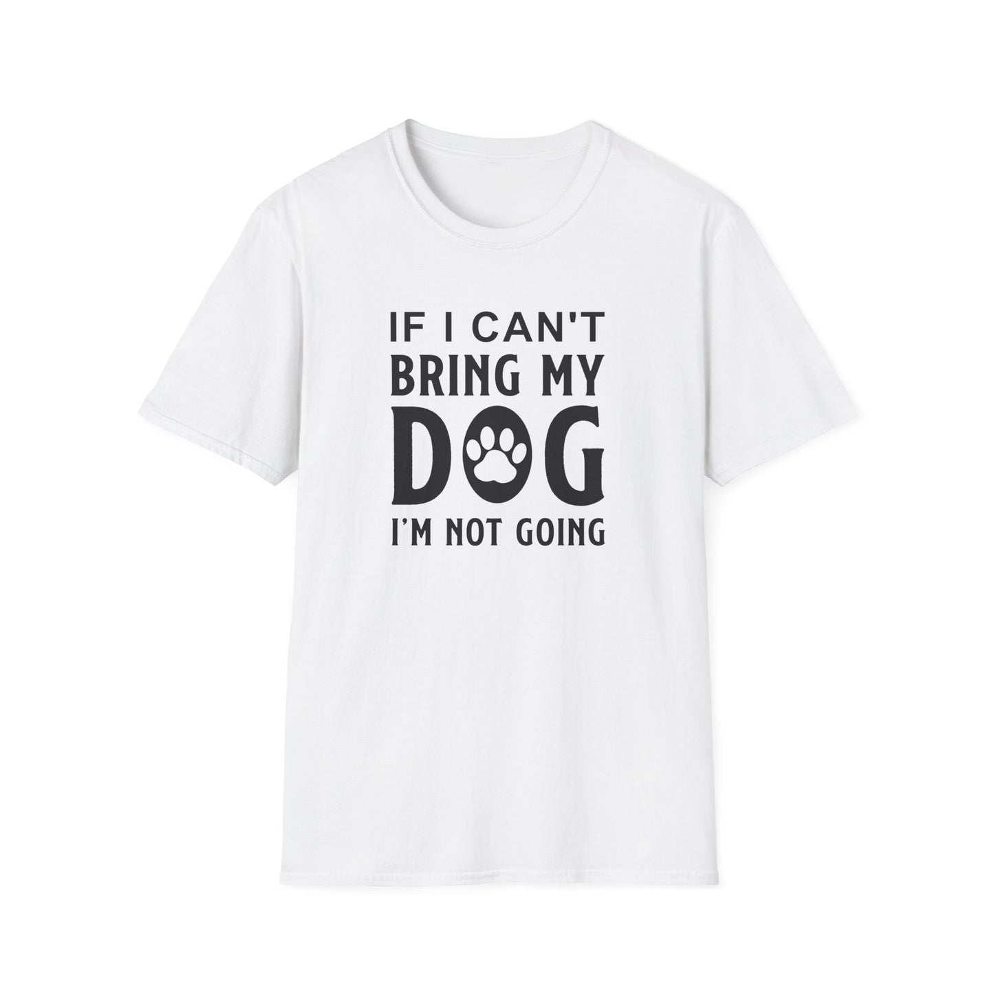 Dog Lover T-Shirt - If I Can't Bring My Dog I'm Not Going Graphic Tee Unisex Cotton T-Shirt Gildan Softstyle 64000 Tee