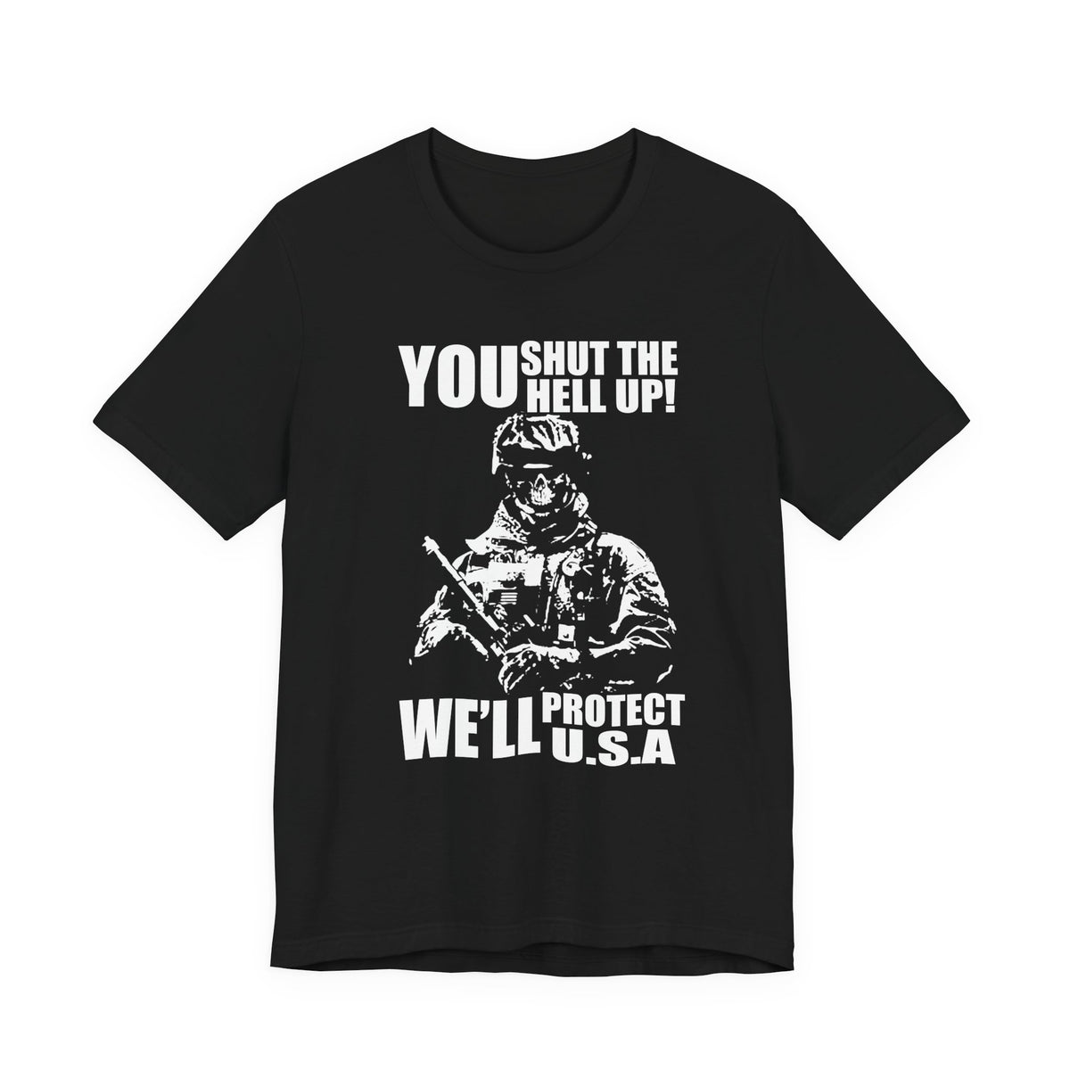 You Shut The Hell Up We'll Protect USA T-Shirt Soldier Graphic Unisex Cotton Tee v11