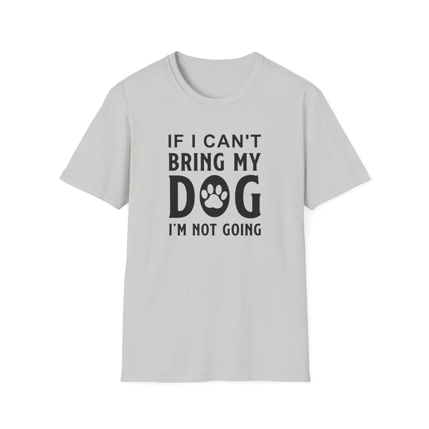 Dog Lover T-Shirt - If I Can't Bring My Dog I'm Not Going Graphic Tee Unisex Cotton T-Shirt Gildan Softstyle 64000 Tee