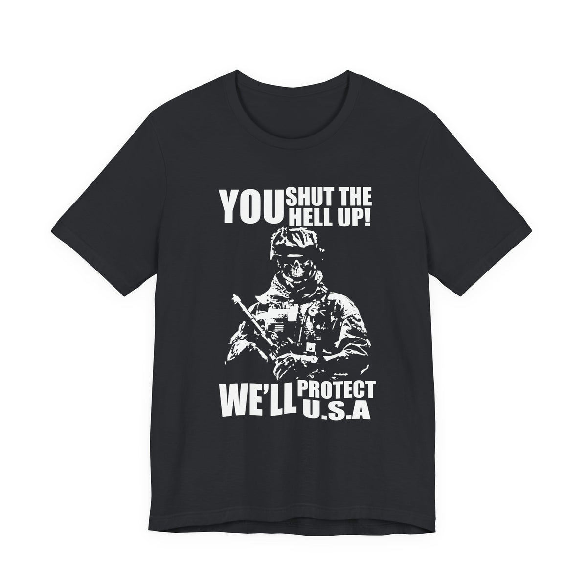 You Shut The Hell Up We'll Protect USA T-Shirt Soldier Graphic Unisex Cotton Tee v11