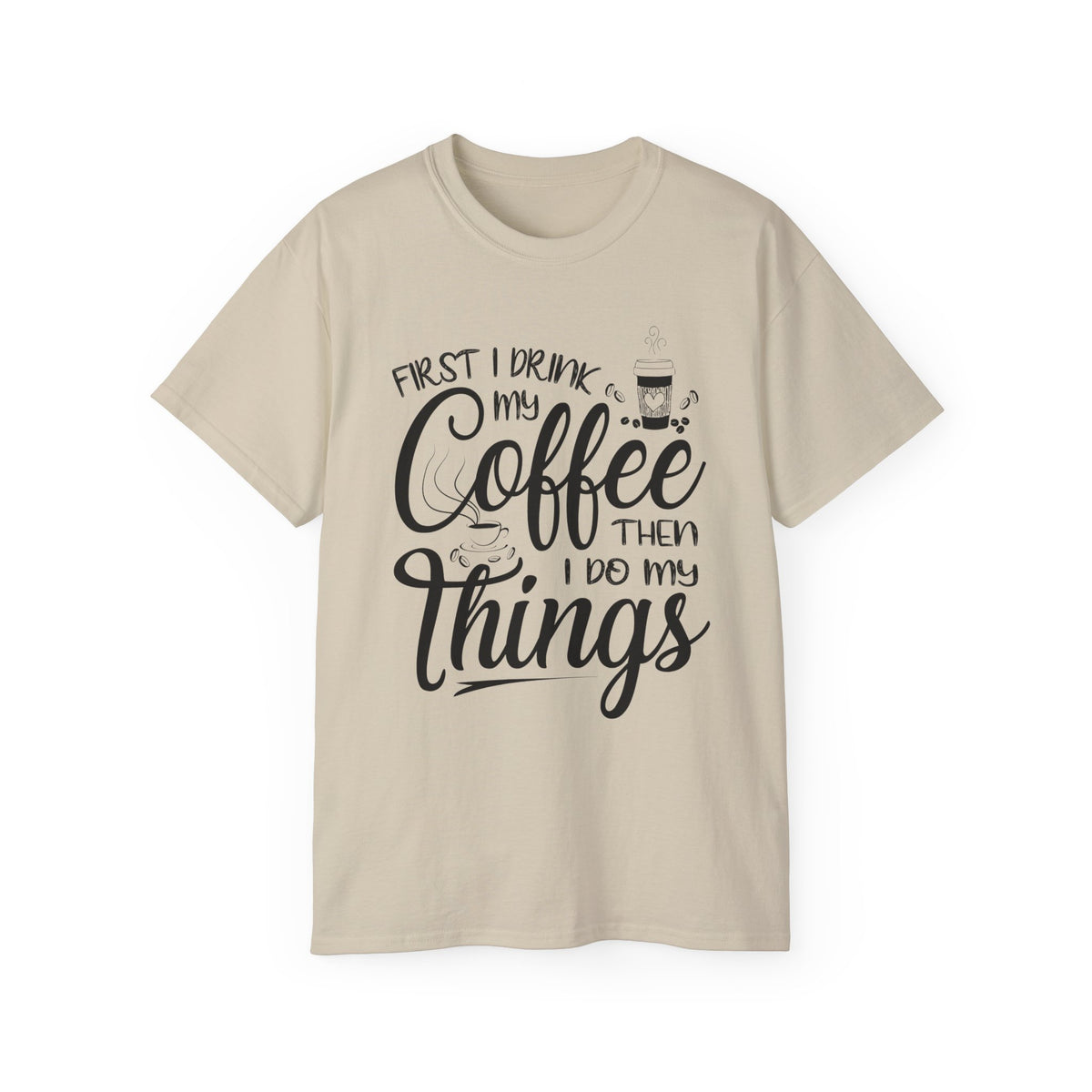 First I Drink My Coffee Then I Do Things T-Shirt | Coffee Quote Tee