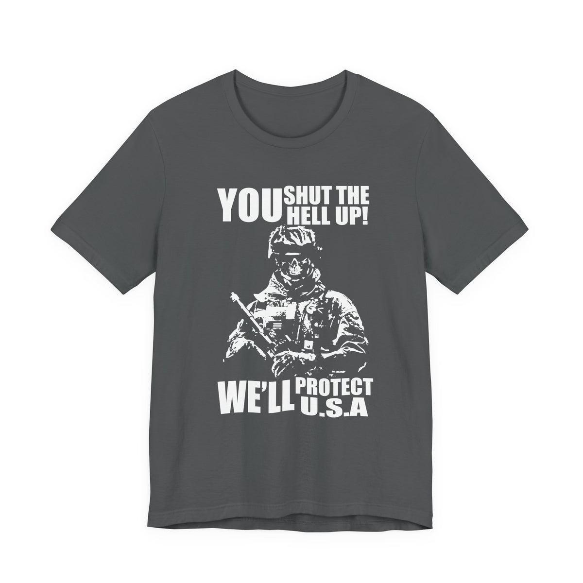 You Shut The Hell Up We'll Protect USA T-Shirt Soldier Graphic Unisex Cotton Tee v11