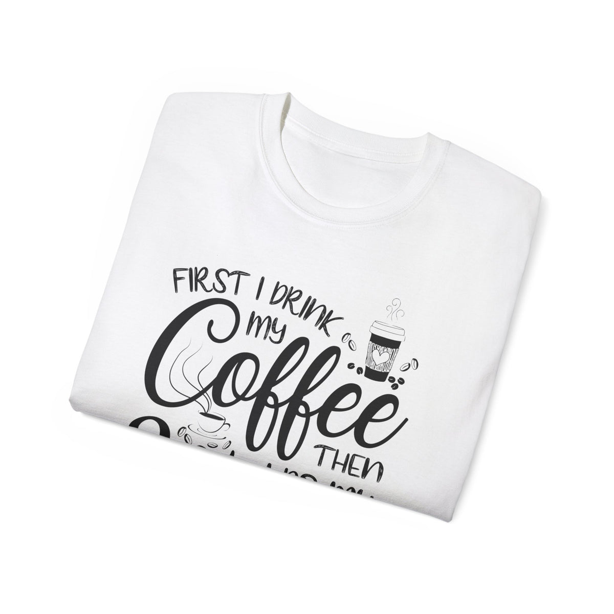 First I Drink My Coffee Then I Do Things T-Shirt | Coffee Quote Tee
